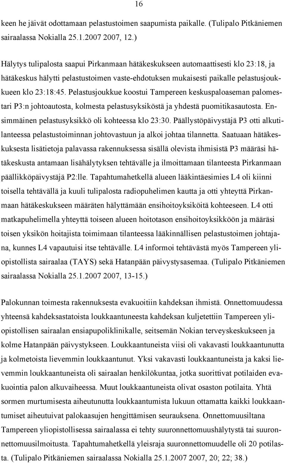 Pelastusjoukkue koostui Tampereen keskuspaloaseman palomestari P3:n johtoautosta, kolmesta pelastusyksiköstä ja yhdestä puomitikasautosta. Ensimmäinen pelastusyksikkö oli kohteessa klo 23:30.