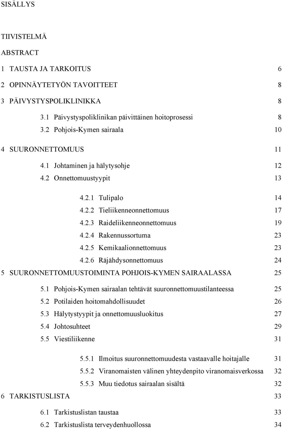 2.5 Kemikaalionnettomuus 23 4.2.6 Räjähdysonnettomuus 24 5 SUURONNETTOMUUSTOIMINTA POHJOIS-KYMEN SAIRAALASSA 25 5.1 Pohjois-Kymen sairaalan tehtävät suuronnettomuustilanteessa 25 5.