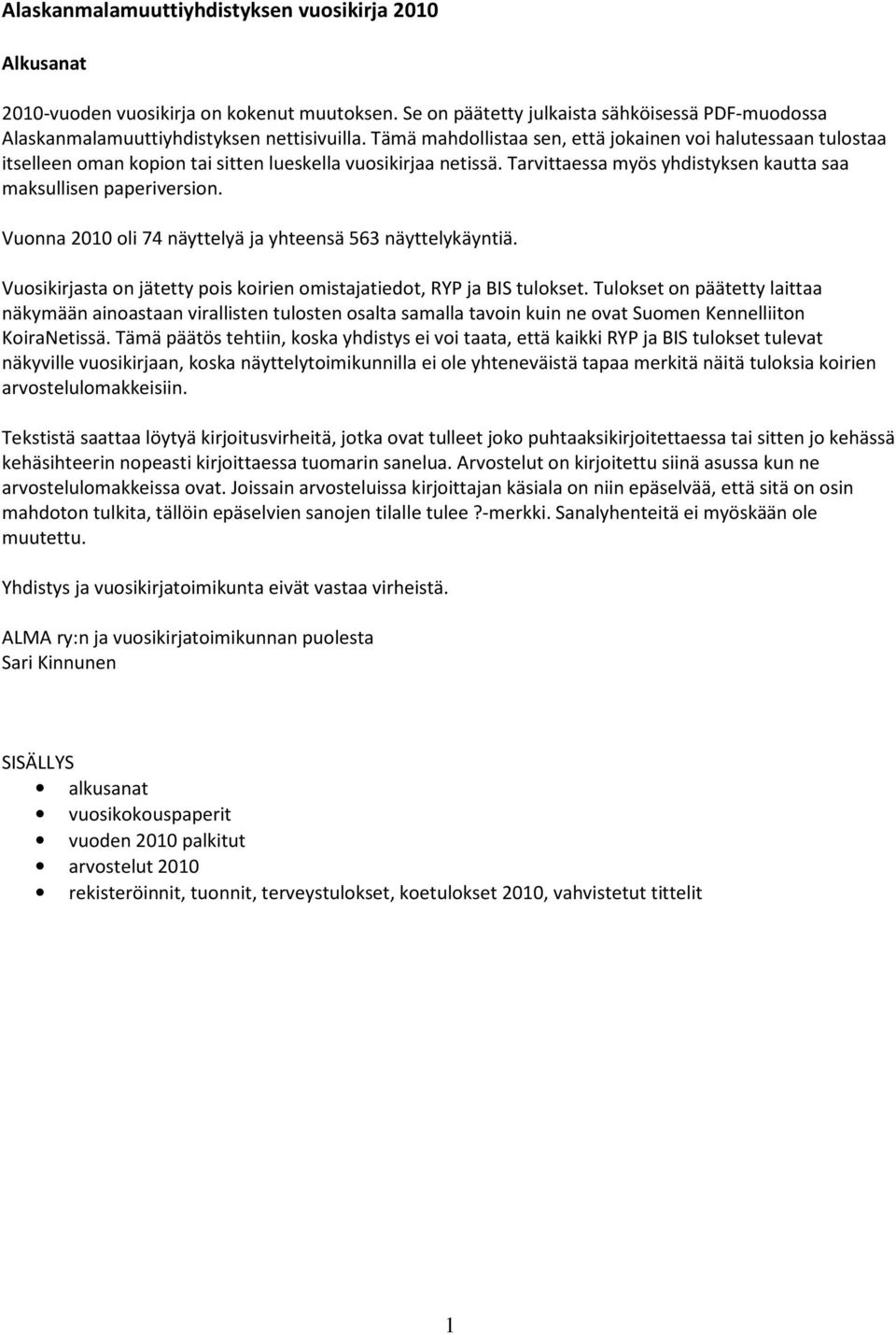 Vuonna 2010 oli 74 näyttelyä ja yhteensä 563 näyttelykäyntiä. Vuosikirjasta on jätetty pois koirien omistajatiedot, RYP ja BIS tulokset.