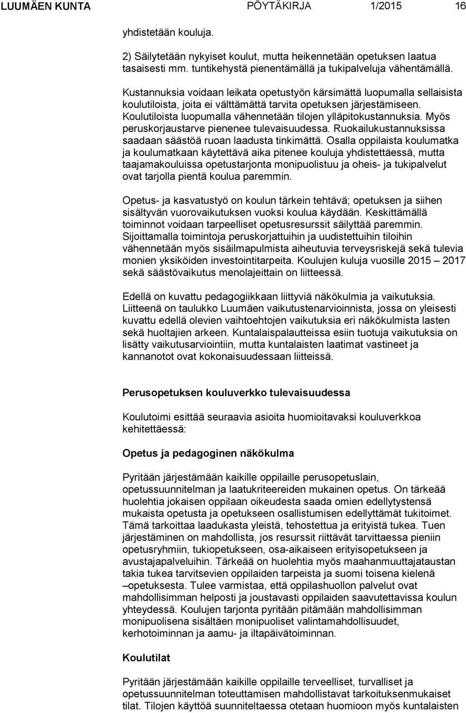 Koulutiloista luopumalla vähennetään tilojen ylläpitokustannuksia. Myös peruskorjaustarve pienenee tulevaisuudessa. Ruokailukustannuksissa saadaan säästöä ruoan laadusta tinkimättä.