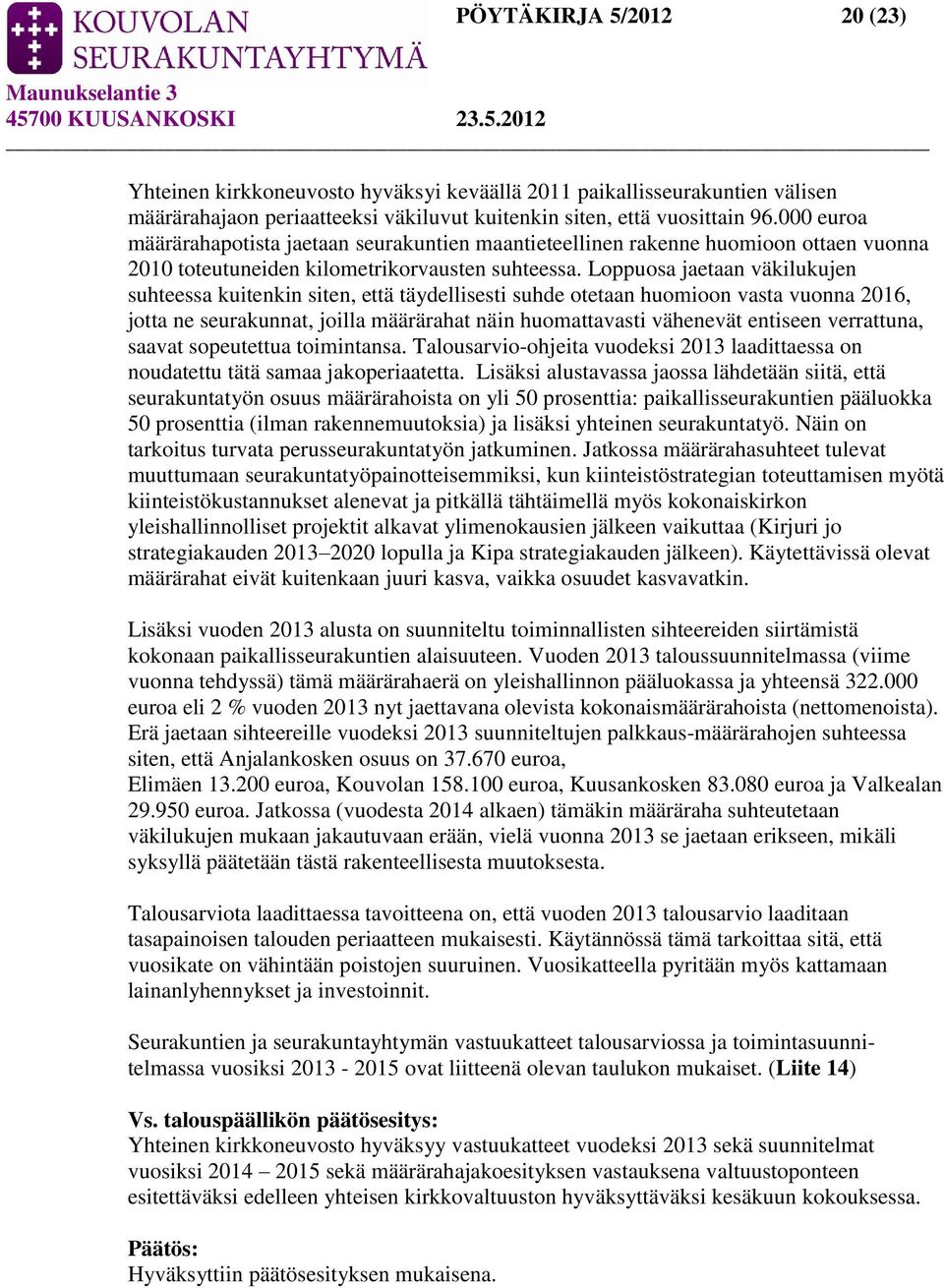 Loppuosa jaetaan väkilukujen suhteessa kuitenkin siten, että täydellisesti suhde otetaan huomioon vasta vuonna 2016, jotta ne seurakunnat, joilla määrärahat näin huomattavasti vähenevät entiseen