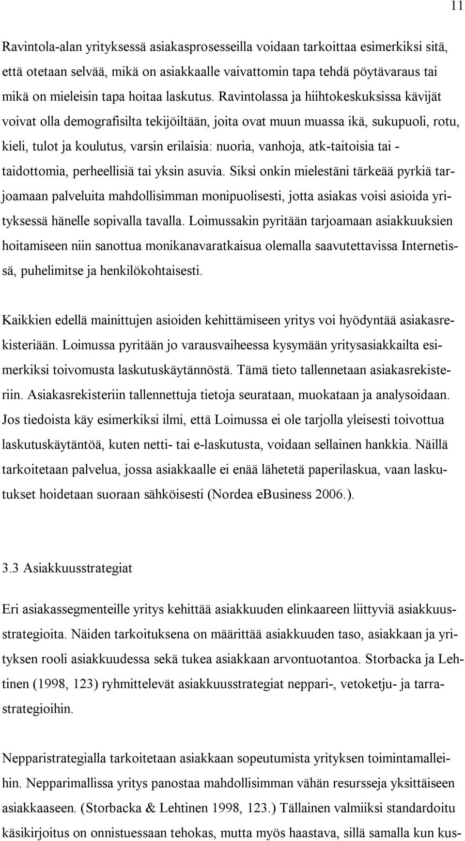 Ravintolassa ja hiihtokeskuksissa kävijät voivat olla demografisilta tekijöiltään, joita ovat muun muassa ikä, sukupuoli, rotu, kieli, tulot ja koulutus, varsin erilaisia: nuoria, vanhoja,