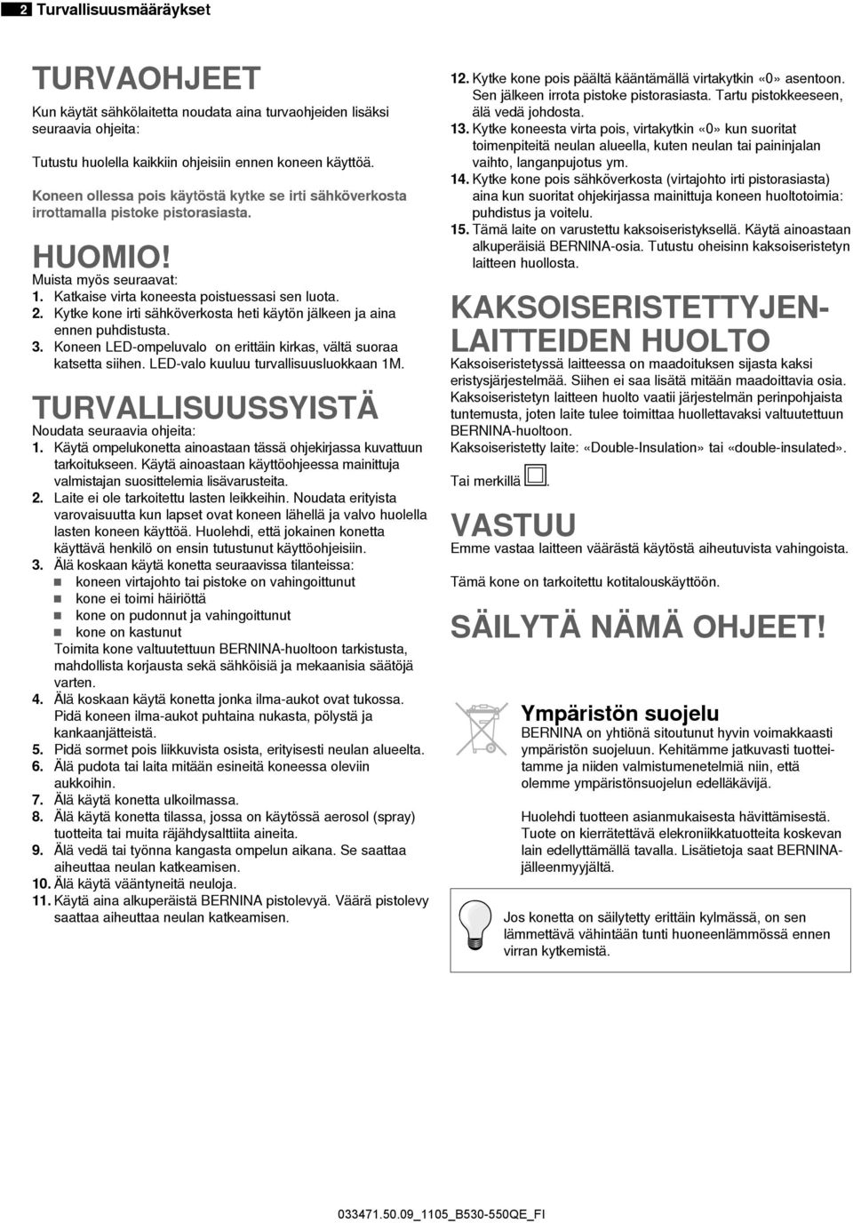 Kytke kone irti sähköverkosta heti käytön jälkeen ja aina ennen puhdistusta. 3. Koneen LED-ompeluvalo on erittäin kirkas, vältä suoraa katsetta siihen. LED-valo kuuluu turvallisuusluokkaan 1M.