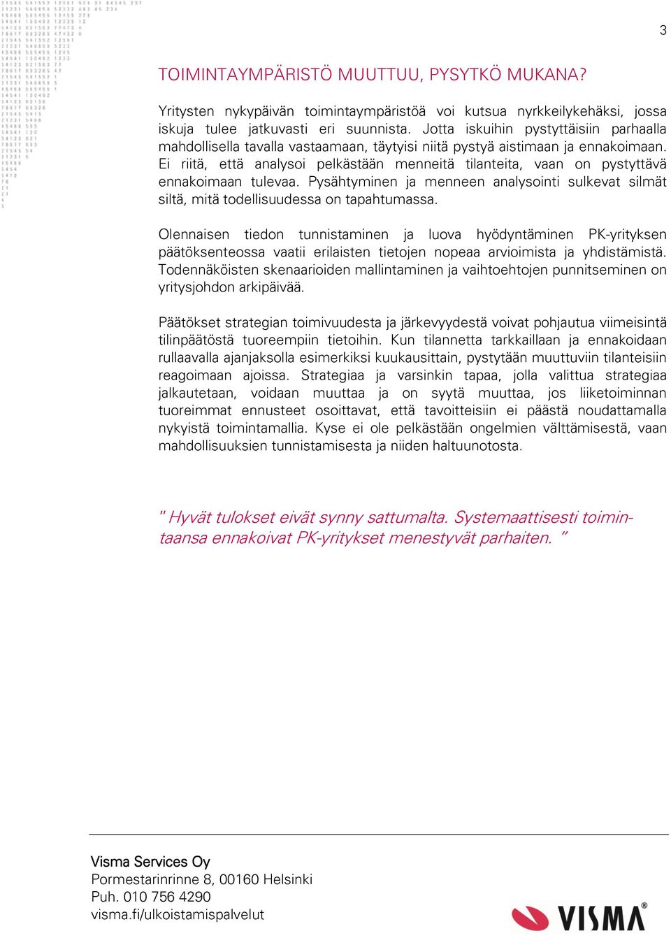 Ei riitä, että analysoi pelkästään menneitä tilanteita, vaan on pystyttävä ennakoimaan tulevaa. Pysähtyminen ja menneen analysointi sulkevat silmät siltä, mitä todellisuudessa on tapahtumassa.