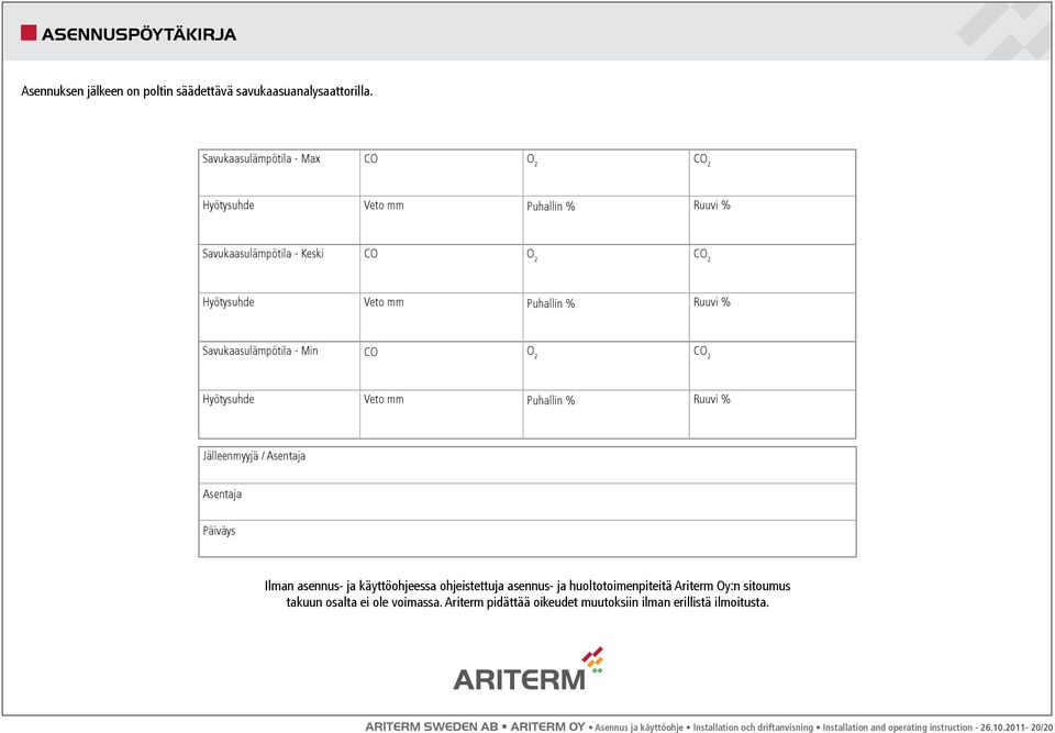 Min CO O 2 CO 2 Hyötysuhde Veto mm Puhallin % Ruuvi % Jälleenmyyjä / Asentaja Asentaja Päiväys Ilman asennus- ja käyttöohjeessa ohjeistettuja asennus- ja