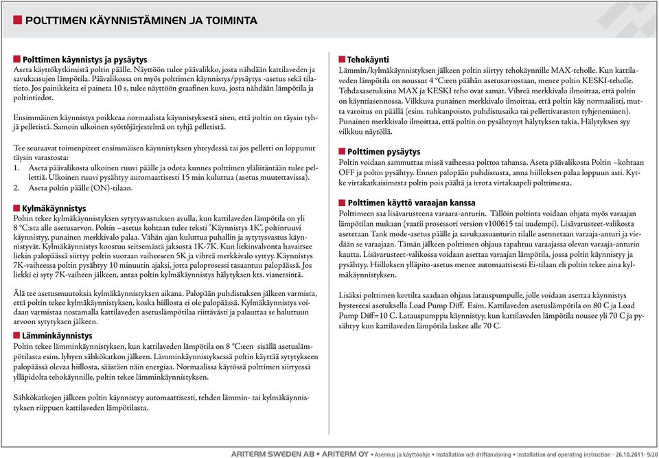 Ensimmäinen käynnistys poikkeaa normaalista käynnistyksestä siten, että poltin on täysin tyhjä pelletistä. Samoin ulkoinen syöttöjärjestelmä on tyhjä pelletistä.