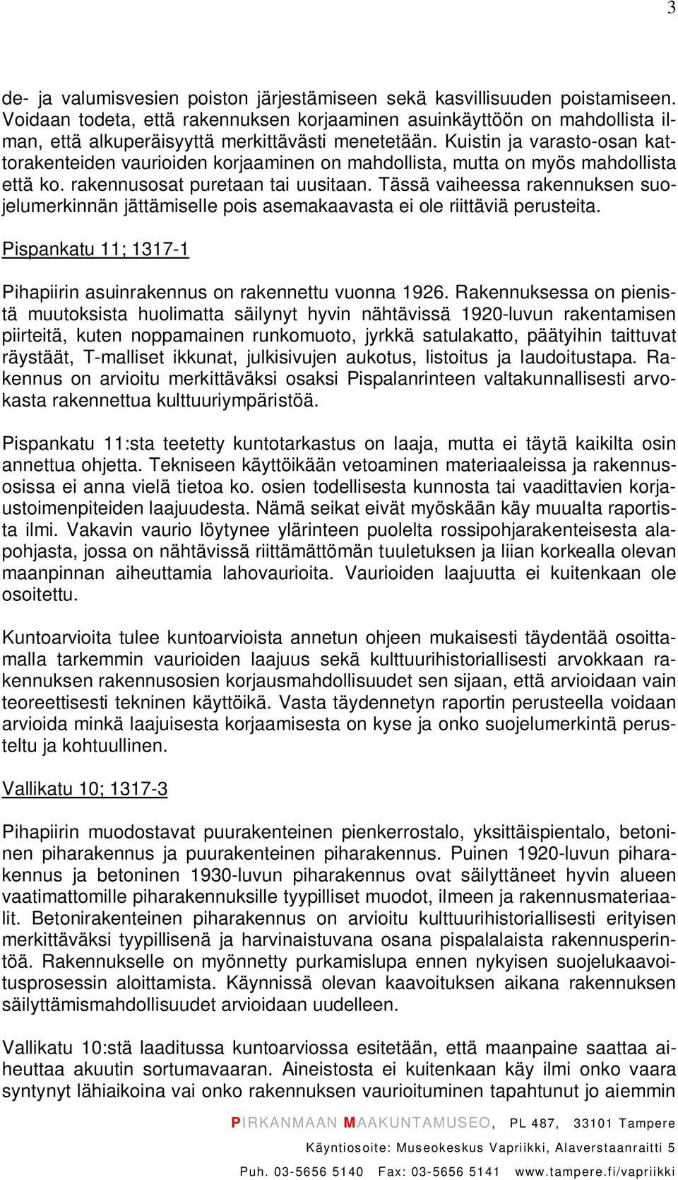 Kuistin ja varasto-osan kattorakenteiden vaurioiden korjaaminen on mahdollista, mutta on myös mahdollista että ko. rakennusosat puretaan tai uusitaan.