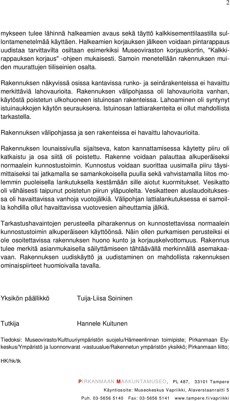Samoin menetellään rakennuksen muiden muurattujen tiiliseinien osalta. Rakennuksen näkyvissä osissa kantavissa runko- ja seinärakenteissa ei havaittu merkittäviä lahovaurioita.