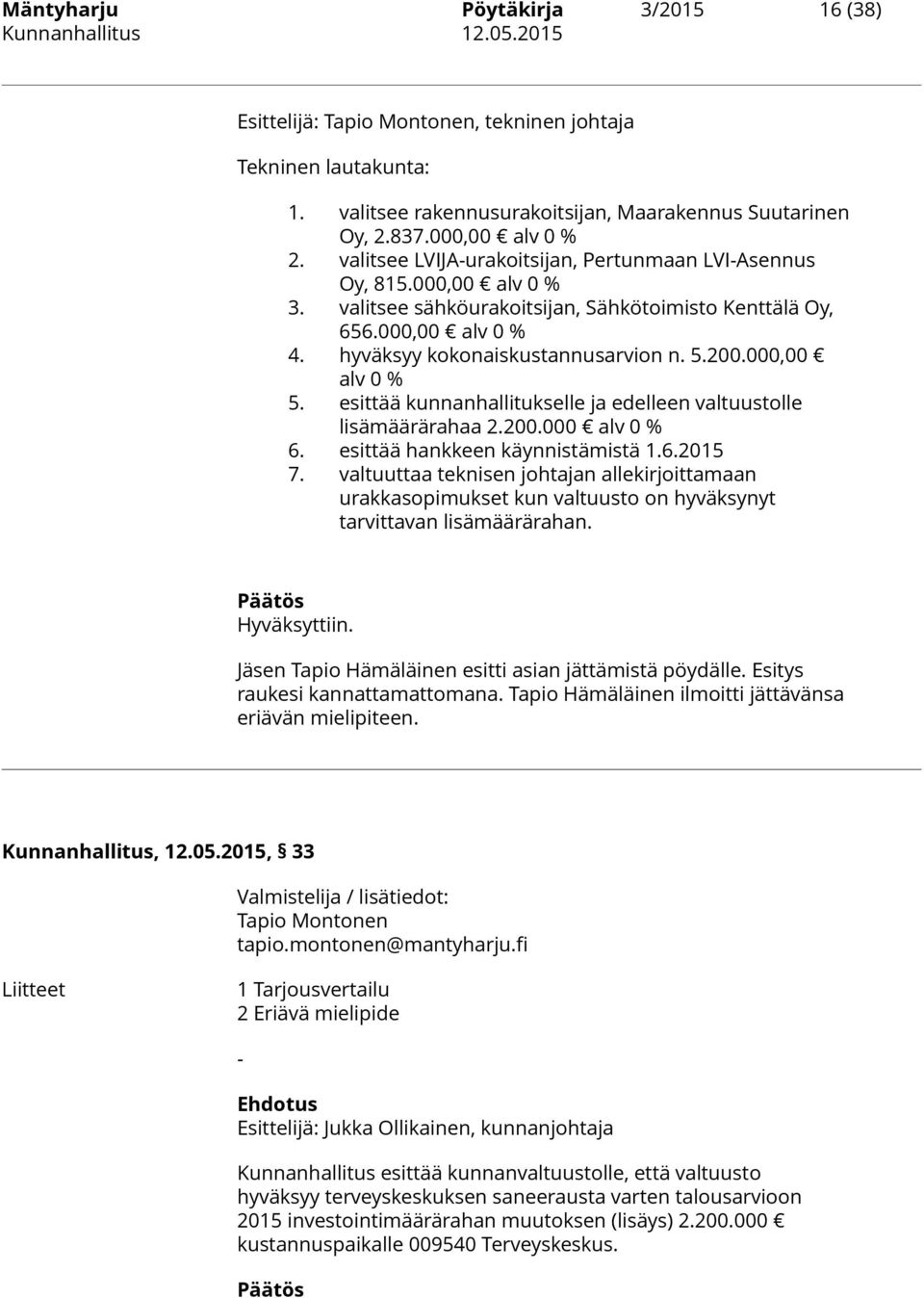 000,00 alv 0 % 5. esittää kunnanhallitukselle ja edelleen valtuustolle lisämäärärahaa 2.200.000 alv 0 % 6. esittää hankkeen käynnistämistä 1.6.2015 7.