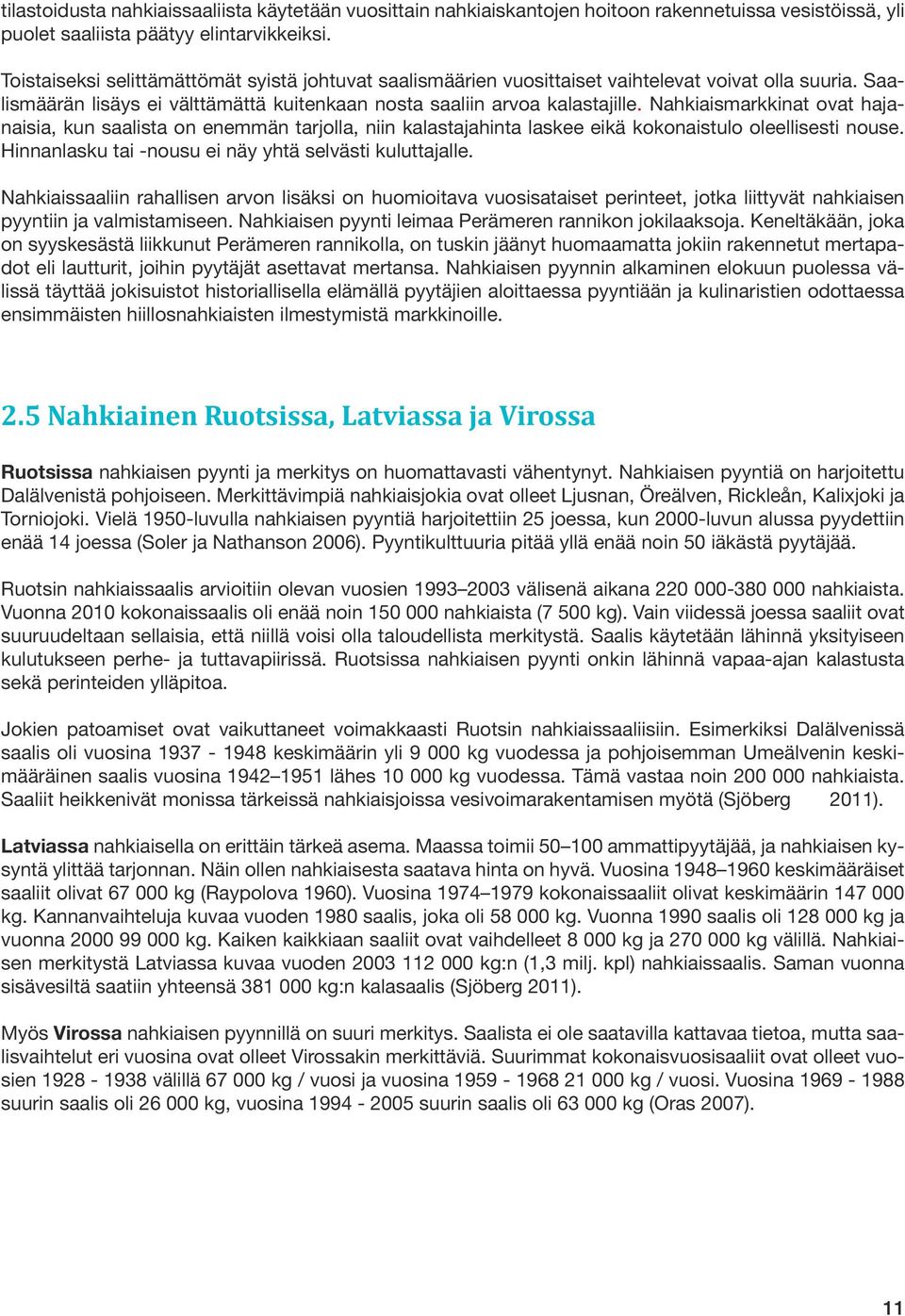 Nahkiaismarkkinat ovat hajanaisia, kun saalista on enemmän tarjolla, niin kalastajahinta laskee eikä kokonaistulo oleellisesti nouse. Hinnanlasku tai -nousu ei näy yhtä selvästi kuluttajalle.