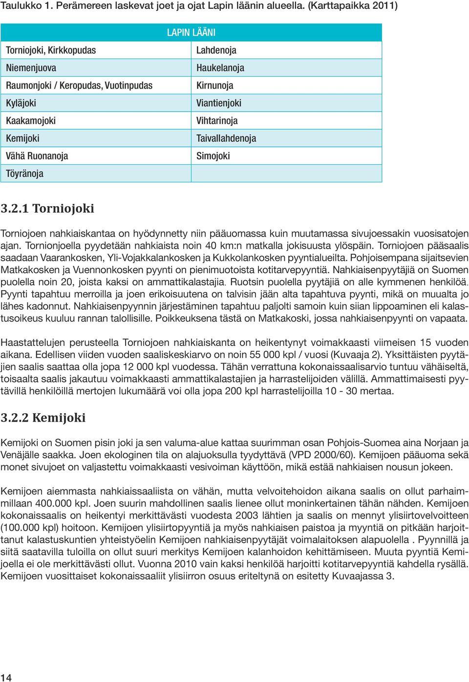 Viantienjoki Vihtarinoja Taivallahdenoja Simojoki 3.2.1 Torniojoki Torniojoen nahkiaiskantaa on hyödynnetty niin pääuomassa kuin muutamassa sivujoessakin vuosisatojen ajan.