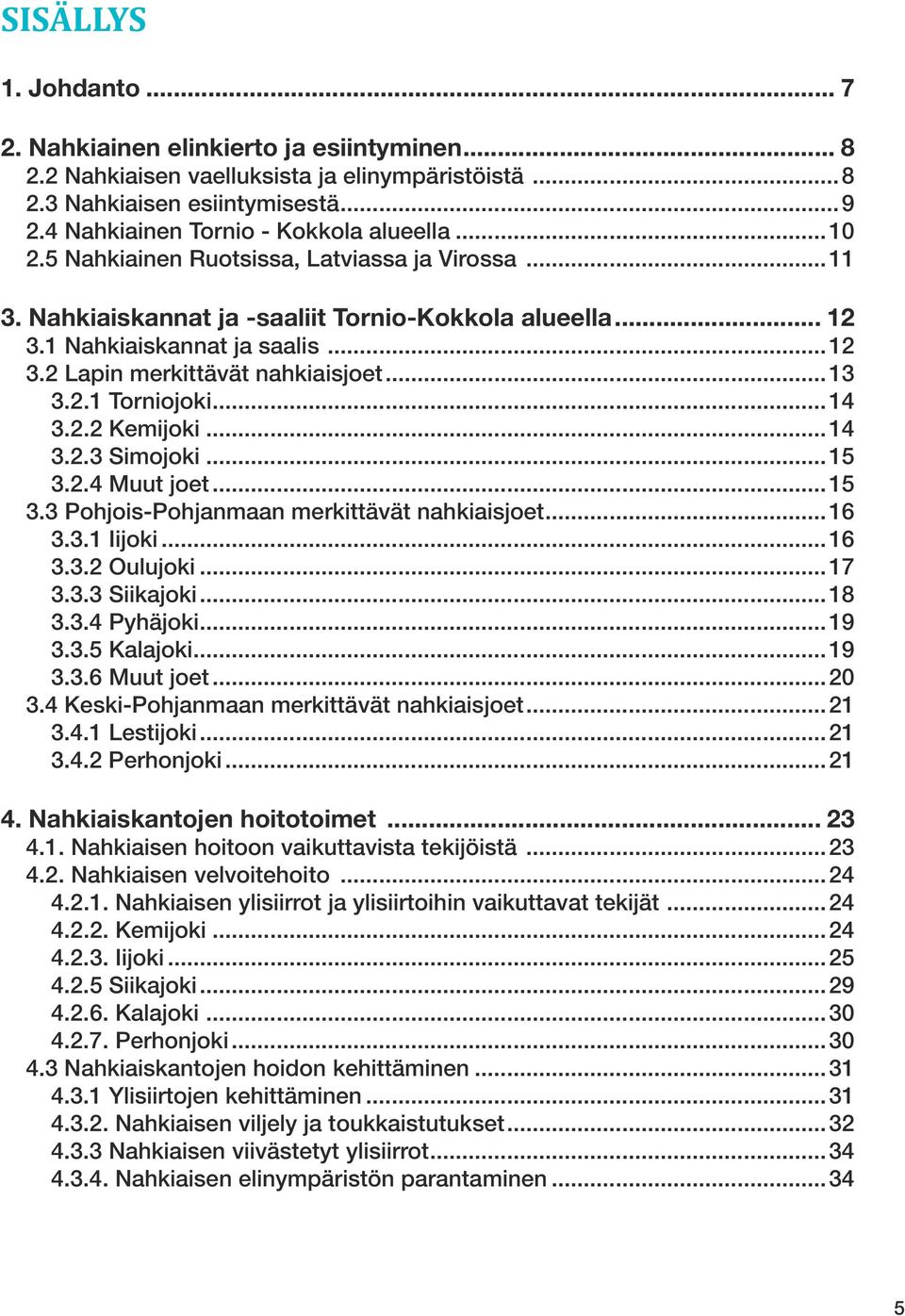 ..14 3.2.2 Kemijoki...14 3.2.3 Simojoki...15 3.2.4 Muut joet...15 3.3 Pohjois-Pohjanmaan merkittävät nahkiaisjoet...16 3.3.1 Iijoki...16 3.3.2 Oulujoki...17 3.3.3 Siikajoki...18 3.3.4 Pyhäjoki...19 3.