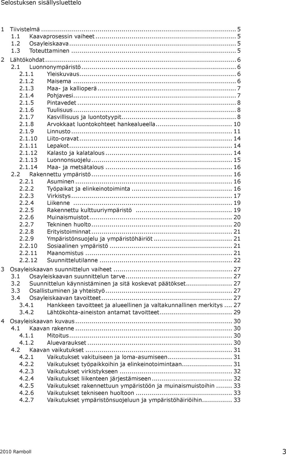 .. 11 2.1.10 Liito-oravat... 14 2.1.11 Lepakot... 14 2.1.12 Kalasto ja kalatalous... 14 2.1.13 Luonnonsuojelu... 15 2.1.14 Maa- ja metsätalous... 16 2.2 Rakennettu ympäristö... 16 2.2.1 Asuminen.
