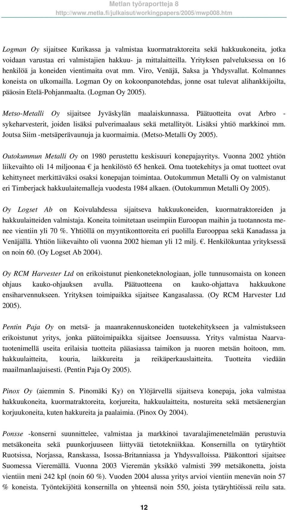 Logman Oy on kokoonpanotehdas, jonne osat tulevat alihankkijoilta, pääosin Etelä-Pohjanmaalta. (Logman Oy 2005). Metso-Metalli Oy sijaitsee Jyväskylän maalaiskunnassa.