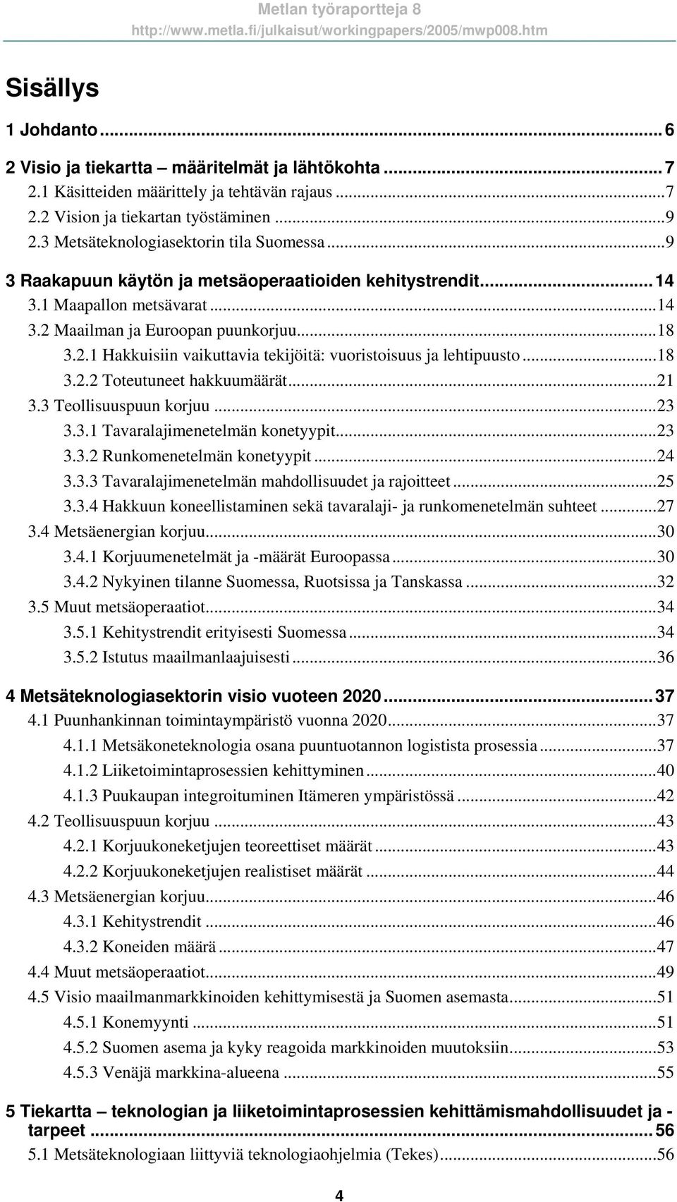 Maailman ja Euroopan puunkorjuu...18 3.2.1 Hakkuisiin vaikuttavia tekijöitä: vuoristoisuus ja lehtipuusto...18 3.2.2 Toteutuneet hakkuumäärät...21 3.3 Teollisuuspuun korjuu...23 3.3.1 Tavaralajimenetelmän konetyypit.