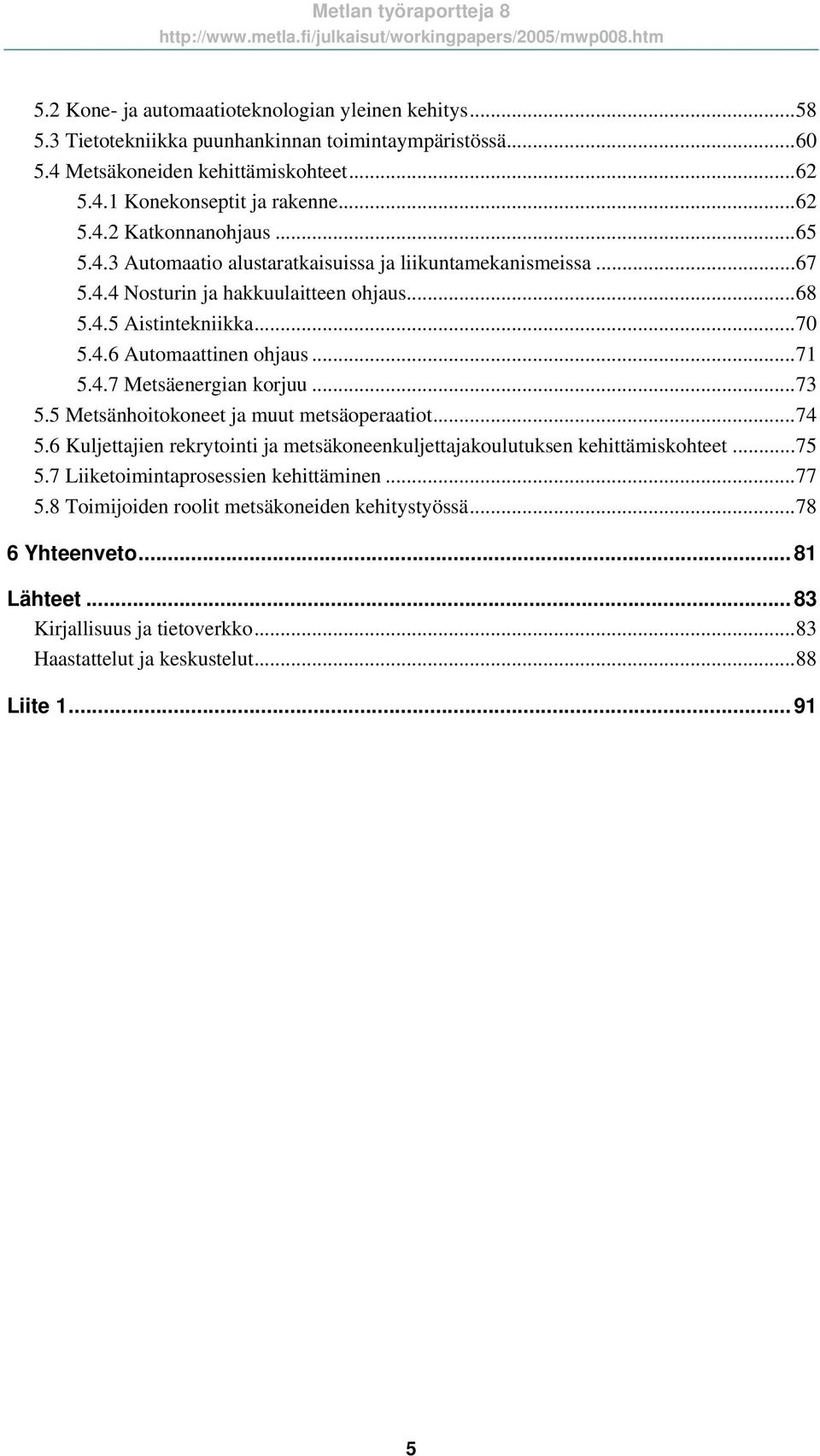 ..73 5.5 Metsänhoitokoneet ja muut metsäoperaatiot...74 5.6 Kuljettajien rekrytointi ja metsäkoneenkuljettajakoulutuksen kehittämiskohteet...75 5.7 Liiketoimintaprosessien kehittäminen...77 5.