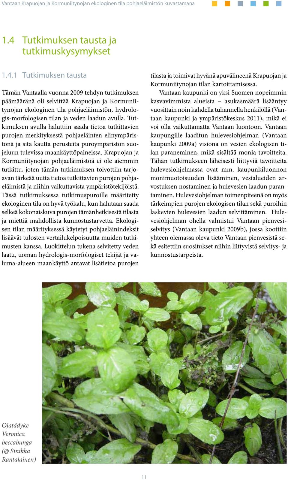 Tutkimuksen avulla haluttiin saada tietoa tutkittavien purojen merkityksestä pohjaeläinten elinympäristönä ja sitä kautta perusteita puroympäristön suojeluun tulevissa maankäyttöpaineissa.