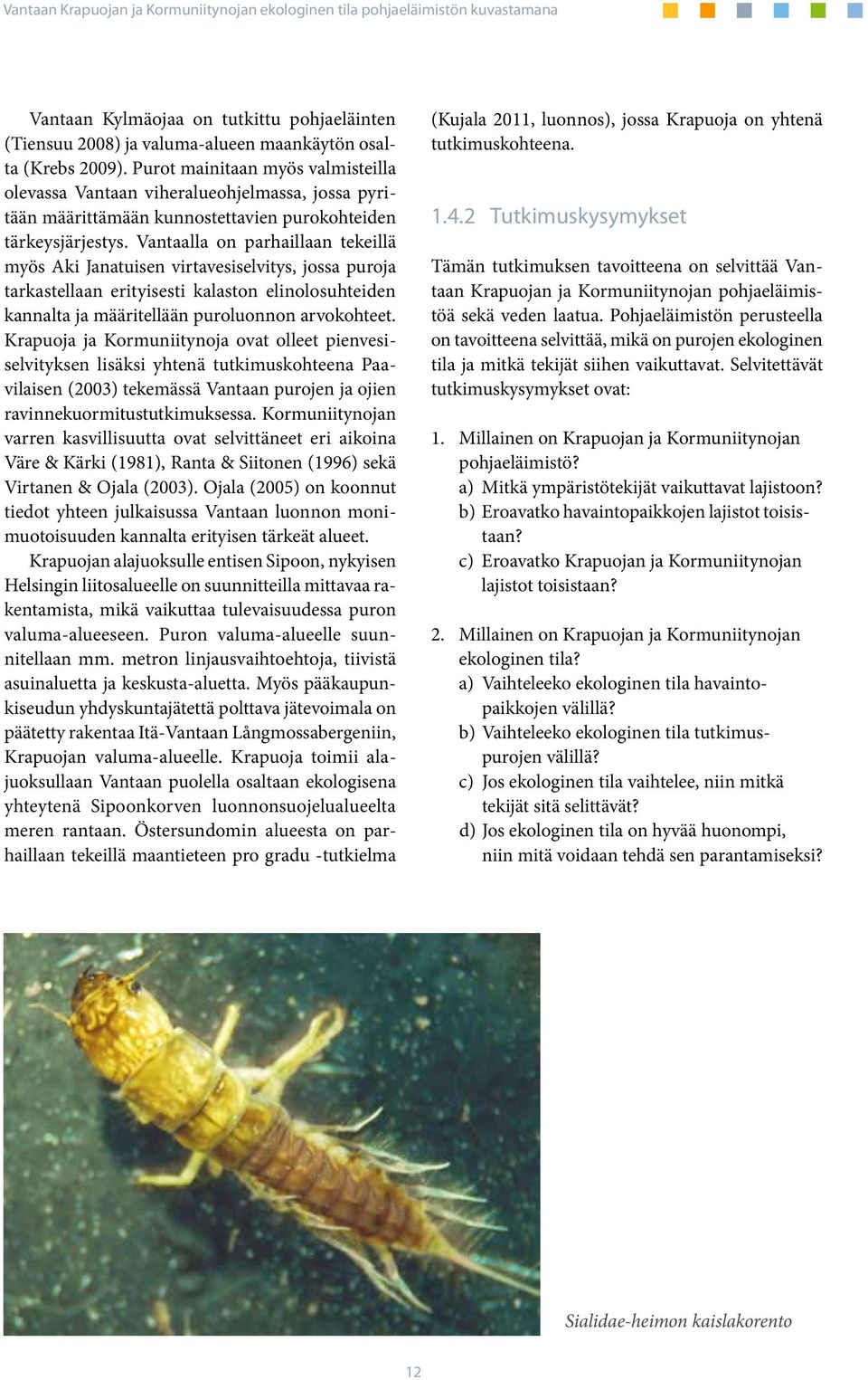 Vantaalla on parhaillaan tekeillä myös Aki Janatuisen virtavesiselvitys, jossa puroja tarkastellaan erityisesti kalaston elinolosuhteiden kannalta ja määritellään puroluonnon arvokohteet.