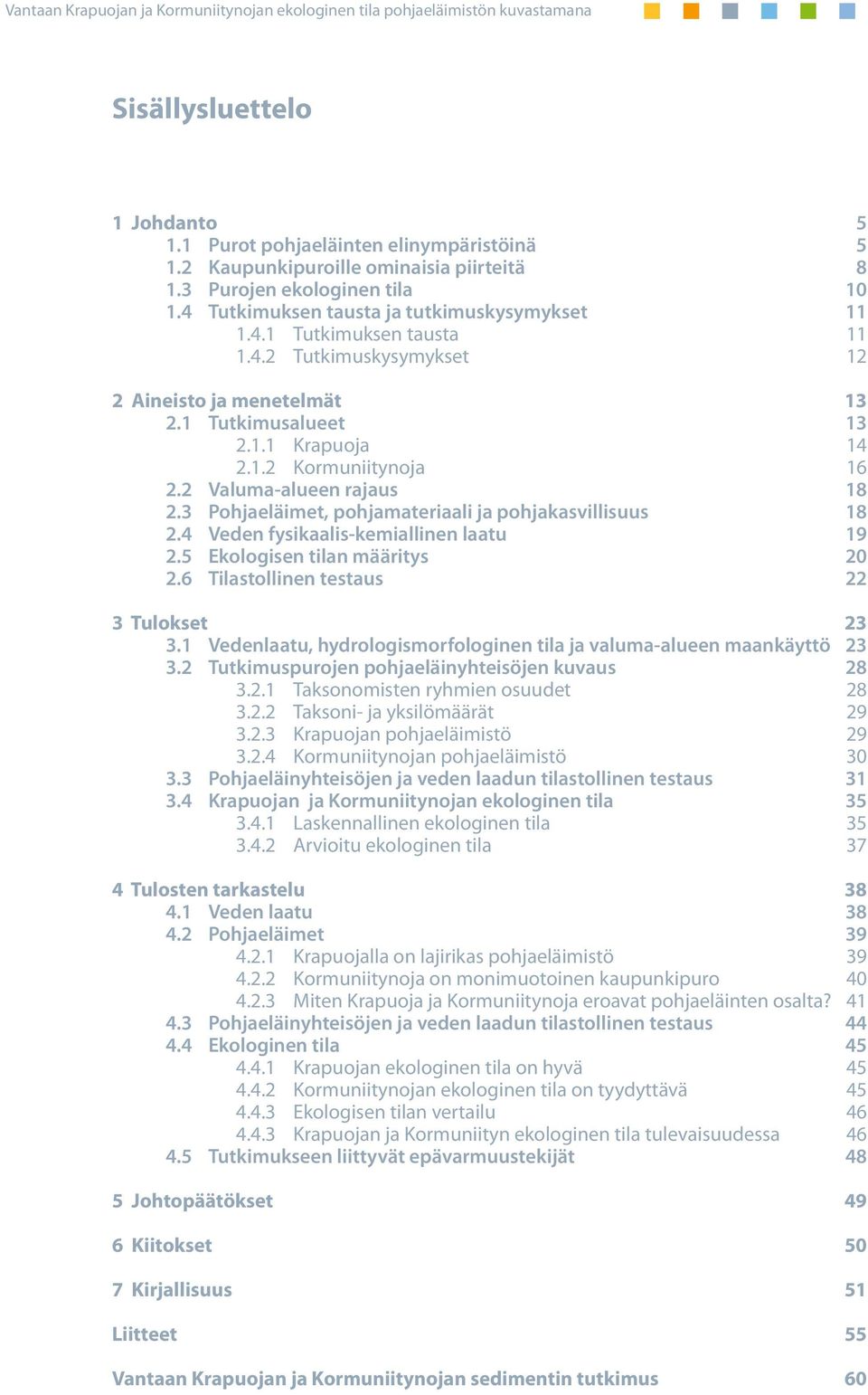 3 Pohjaeläimet, pohjamateriaali ja pohjakasvillisuus 18 2.4 Veden fysikaalis-kemiallinen laatu 19 2.5 Ekologisen tilan määritys 20 2.6 Tilastollinen testaus 22 3 Tulokset 23 3.