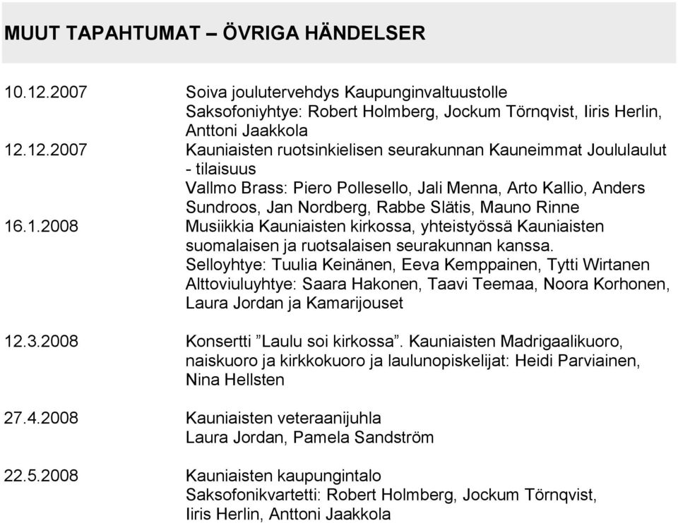 12.2007 Kauniaisten ruotsinkielisen seurakunnan Kauneimmat Joululaulut - tilaisuus Vallmo Brass: Piero Pollesello, Jali Menna, Arto Kallio, Anders Sundroos, Jan Nordberg, Rabbe Slätis, Mauno Rinne 16.