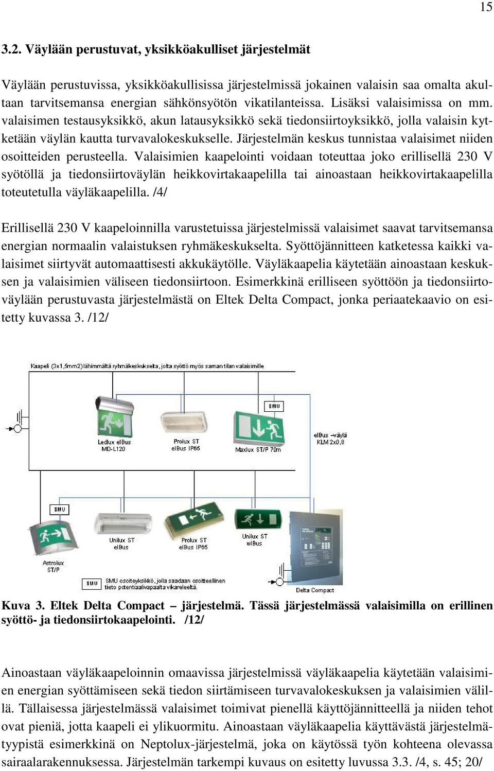 Lisäksi valaisimissa on mm. valaisimen testausyksikkö, akun latausyksikkö sekä tiedonsiirtoyksikkö, jolla valaisin kytketään väylän kautta turvavalokeskukselle.