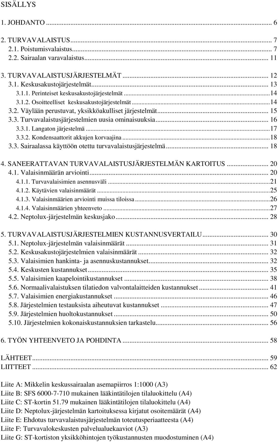 ..17 3.3.2. Kondensaattorit akkujen korvaajina...18 3.3. Sairaalassa käyttöön otettu turvavalaistusjärjestelmä... 18 4. SANEERATTAVAN TURVAVALAISTUSJÄRJESTELMÄN KARTOITUS... 20 4.1. Valaisinmäärän arviointi.