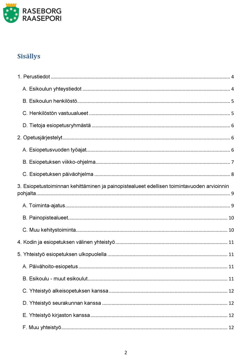 Esiopetustoiminnan kehittäminen ja painopistealueet edellisen toimintavuoden arvioinnin pohjalta... 9 A. Toiminta-ajatus... 9 B. Painopistealueet... 10 C. Muu kehitystoiminta... 10 4.