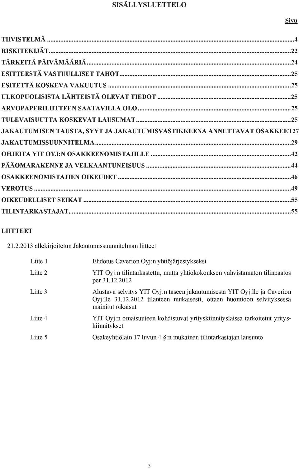 .. 29 OHJEITA YIT OYJ:N OSAKKEENOMISTAJILLE... 42 PÄÄOMARAKENNE JA VELKAANTUNEISUUS... 44 OSAKKEENOMISTAJIEN OIKEUDET... 46 VEROTUS... 49 OIKEUDELLISET SEIKAT... 55 TILINTARKASTAJAT... 55 LIITTEET 21.