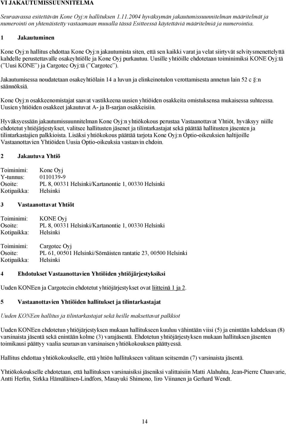 1 Jakautuminen Kone Oyj:n hallitus ehdottaa Kone Oyj:n jakautumista siten, että sen kaikki varat ja velat siirtyvät selvitysmenettelyttä kahdelle perustettavalle osakeyhtiölle ja Kone Oyj purkautuu.