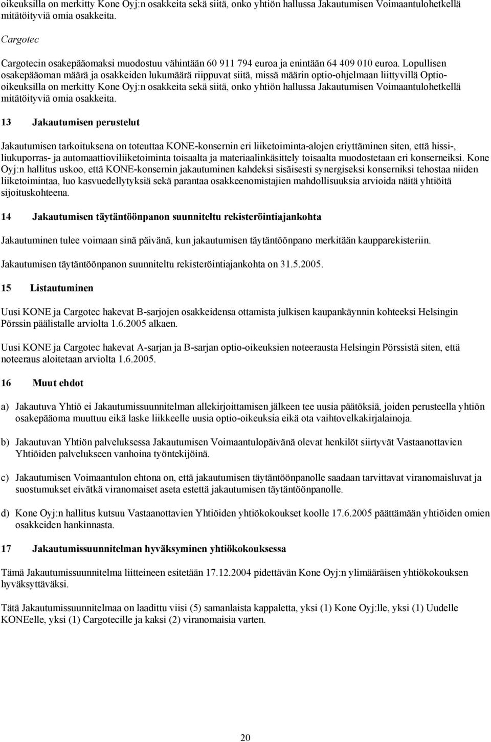 Lopullisen osakepääoman määrä ja osakkeiden lukumäärä riippuvat siitä, missä määrin optio-ohjelmaan liittyvillä Optio 13 Jakautumisen perustelut Jakautumisen tarkoituksena on toteuttaa KONE-konsernin