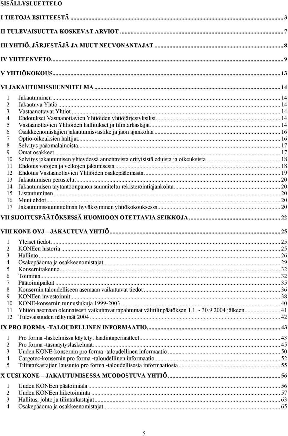 .. 14 5 Vastaanottavien Yhtiöiden hallitukset ja tilintarkastajat... 14 6 Osakkeenomistajien jakautumisvastike ja jaon ajankohta... 16 7 Optio-oikeuksien haltijat... 16 8 Selvitys pääomalainoista.