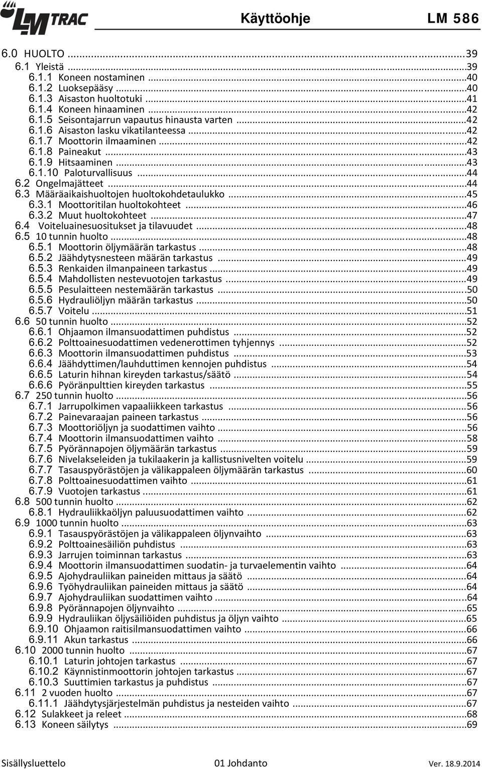 ..45 Moottoritilan huoltokohteet...46 Muut huoltokohteet...47 Voiteluainesuositukset ja tilavuudet...48 10 tunnin huolto...48 Moottorin öljymäärän tarkastus...48 Jäähdytysnesteen määrän tarkastus.