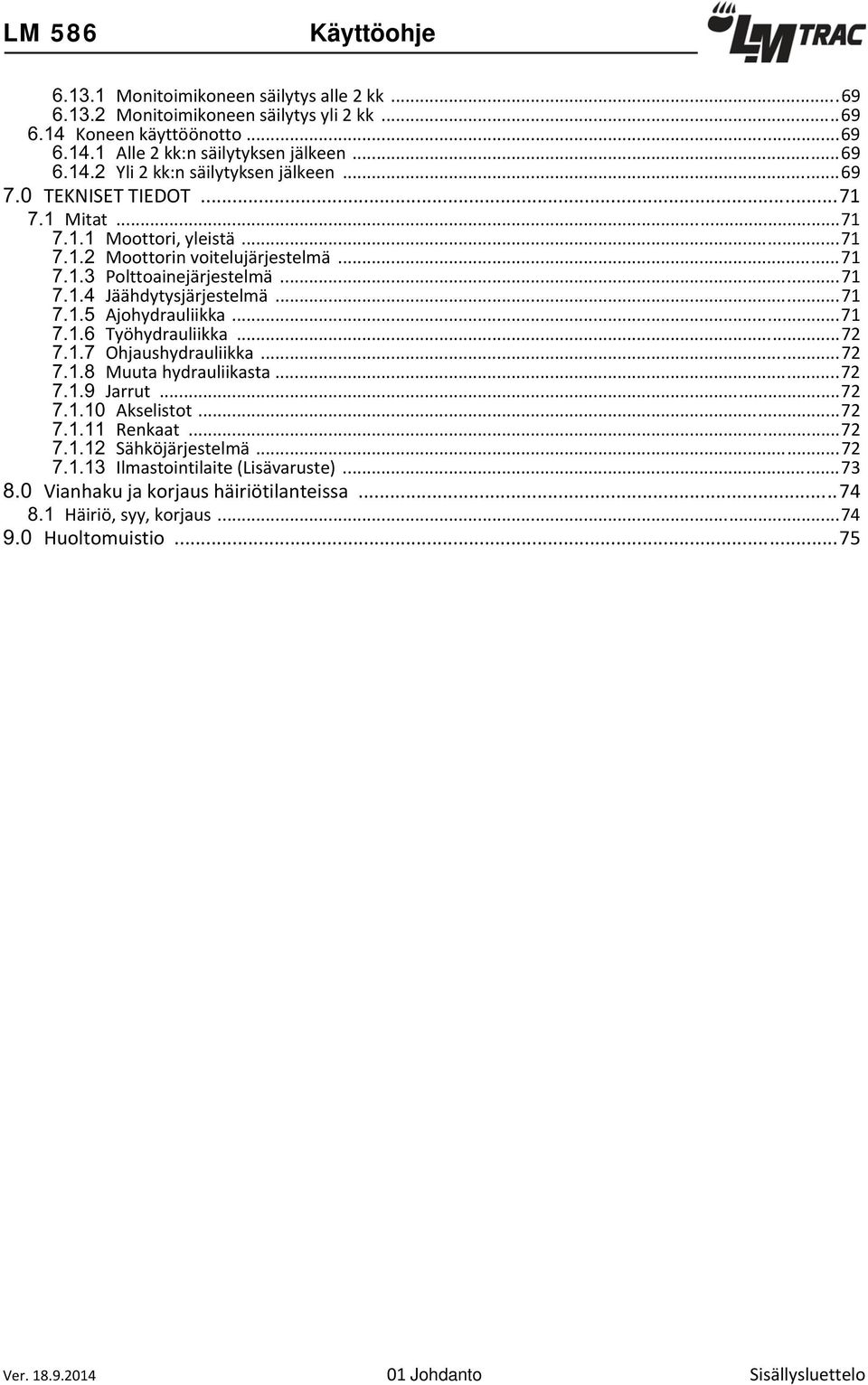 ..71 Jäähdytysjärjestelmä...71 Ajohydrauliikka...71 Työhydrauliikka...72 Ohjaushydrauliikka...72 Muuta hydrauliikasta...72 Jarrut...72 Akselistot...72 Renkaat.