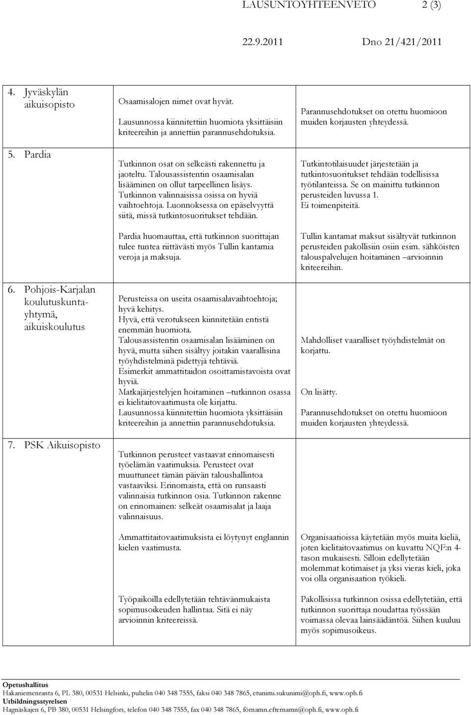Talousassistentin osaamisalan lisääminen on ollut tarpeellinen lisäys. Tutkinnon valinnaisissa osissa on hyviä vaihtoehtoja. Luonnoksessa on epäselvyyttä siitä, missä tutkintosuoritukset tehdään.