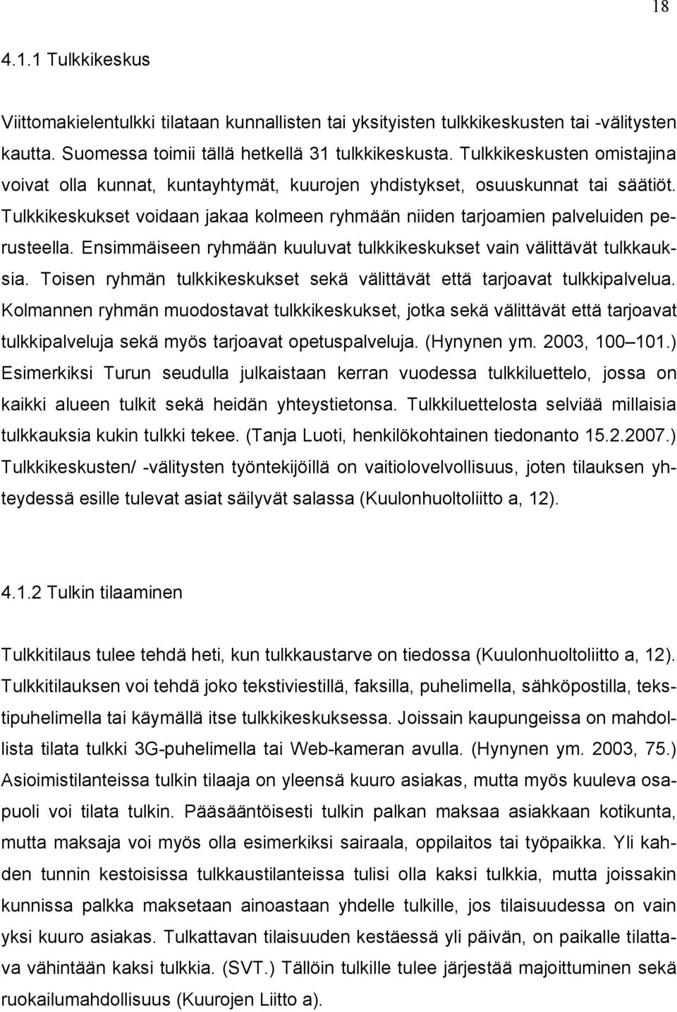 Ensimmäiseen ryhmään kuuluvat tulkkikeskukset vain välittävät tulkkauksia. Toisen ryhmän tulkkikeskukset sekä välittävät että tarjoavat tulkkipalvelua.