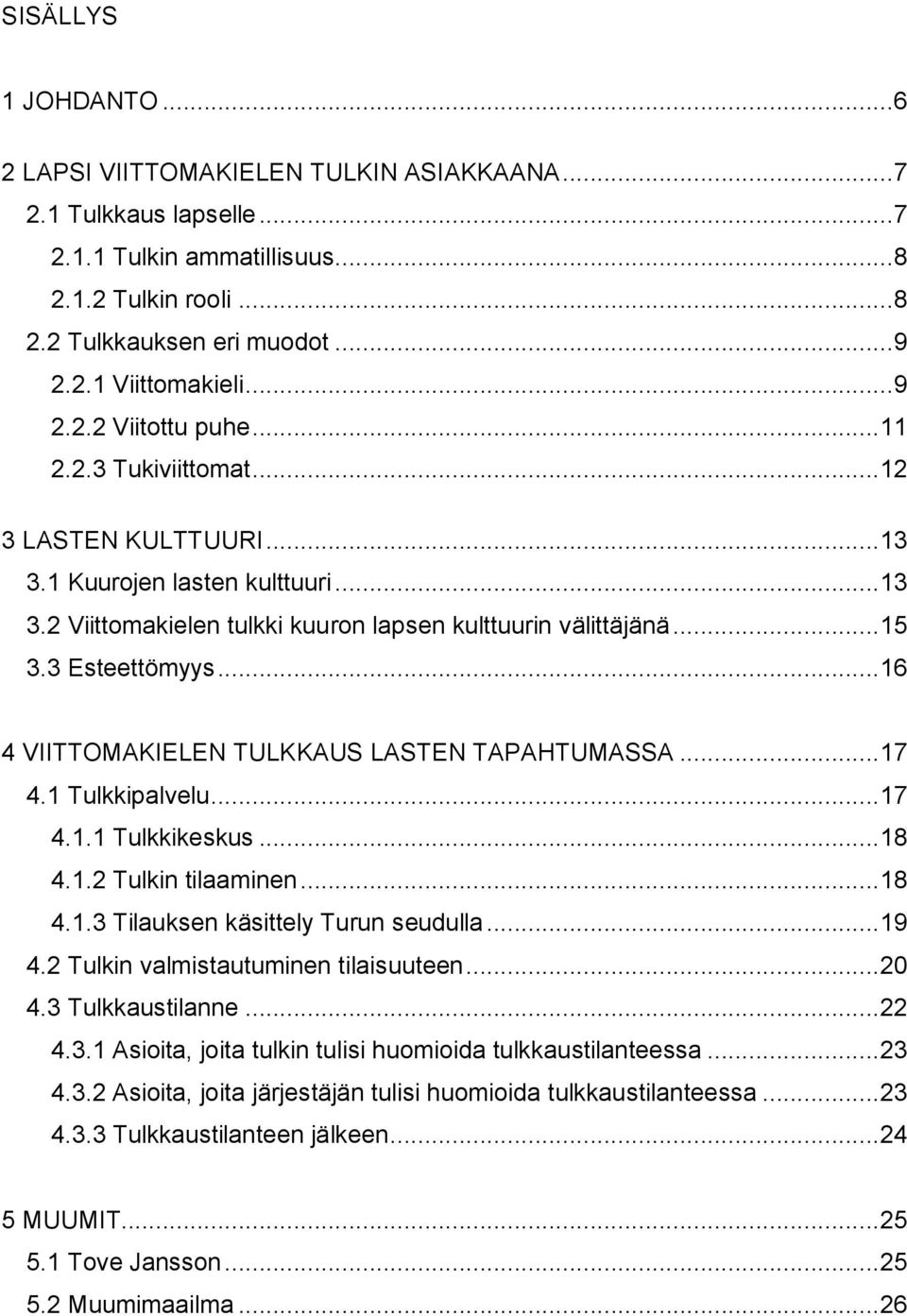 ..16 4 VIITTOMAKIELEN TULKKAUS LASTEN TAPAHTUMASSA...17 4.1 Tulkkipalvelu...17 4.1.1 Tulkkikeskus...18 4.1.2 Tulkin tilaaminen...18 4.1.3 Tilauksen käsittely Turun seudulla...19 4.