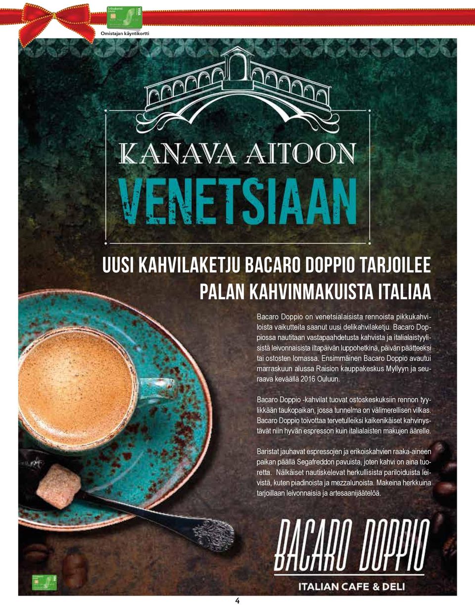 Ensimmäinen Bacaro Doppio avautui marraskuun alussa Raision kauppakeskus Myllyyn ja seuraava keväällä 2016 Ouluun.