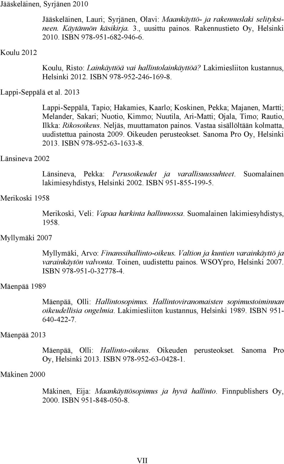, uusittu painos. Rakennustieto Oy, Helsinki 2010. ISBN 978-951-682-946-6. Koulu, Risto: Lainkäyttöä vai hallintolainkäyttöä? Lakimiesliiton kustannus, Helsinki 2012. ISBN 978-952-246-169-8.