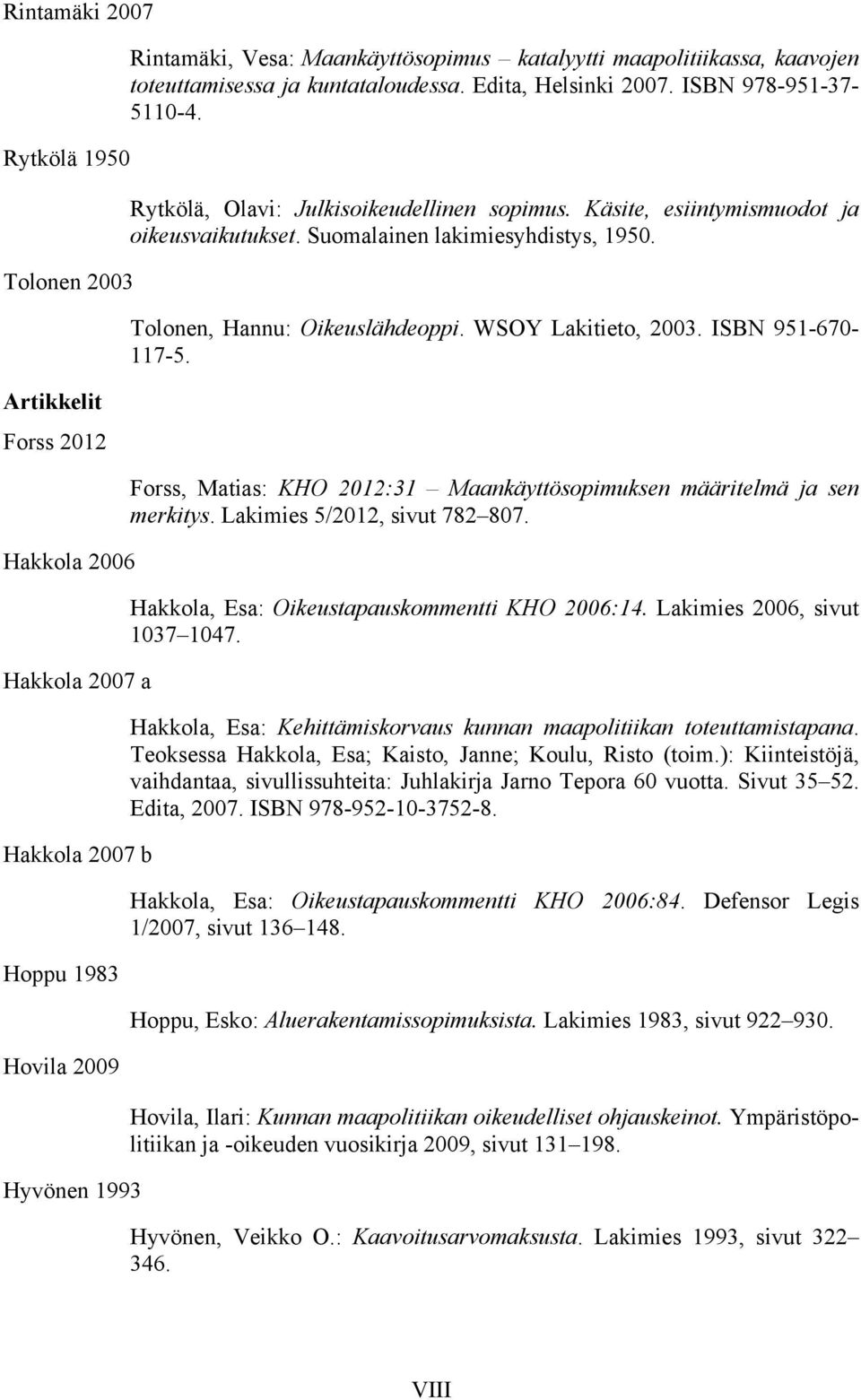 Suomalainen lakimiesyhdistys, 1950. Tolonen, Hannu: Oikeuslähdeoppi. WSOY Lakitieto, 2003. ISBN 951-670- 117-5. Forss, Matias: KHO 2012:31 Maankäyttösopimuksen määritelmä ja sen merkitys.