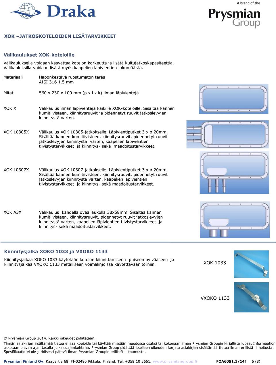 5 mm 560 x 230 x 100 mm (p x l x k) ilman läpivientejä XOK X Välikaulus ilman läpivientejä kaikille XOK-koteloille.