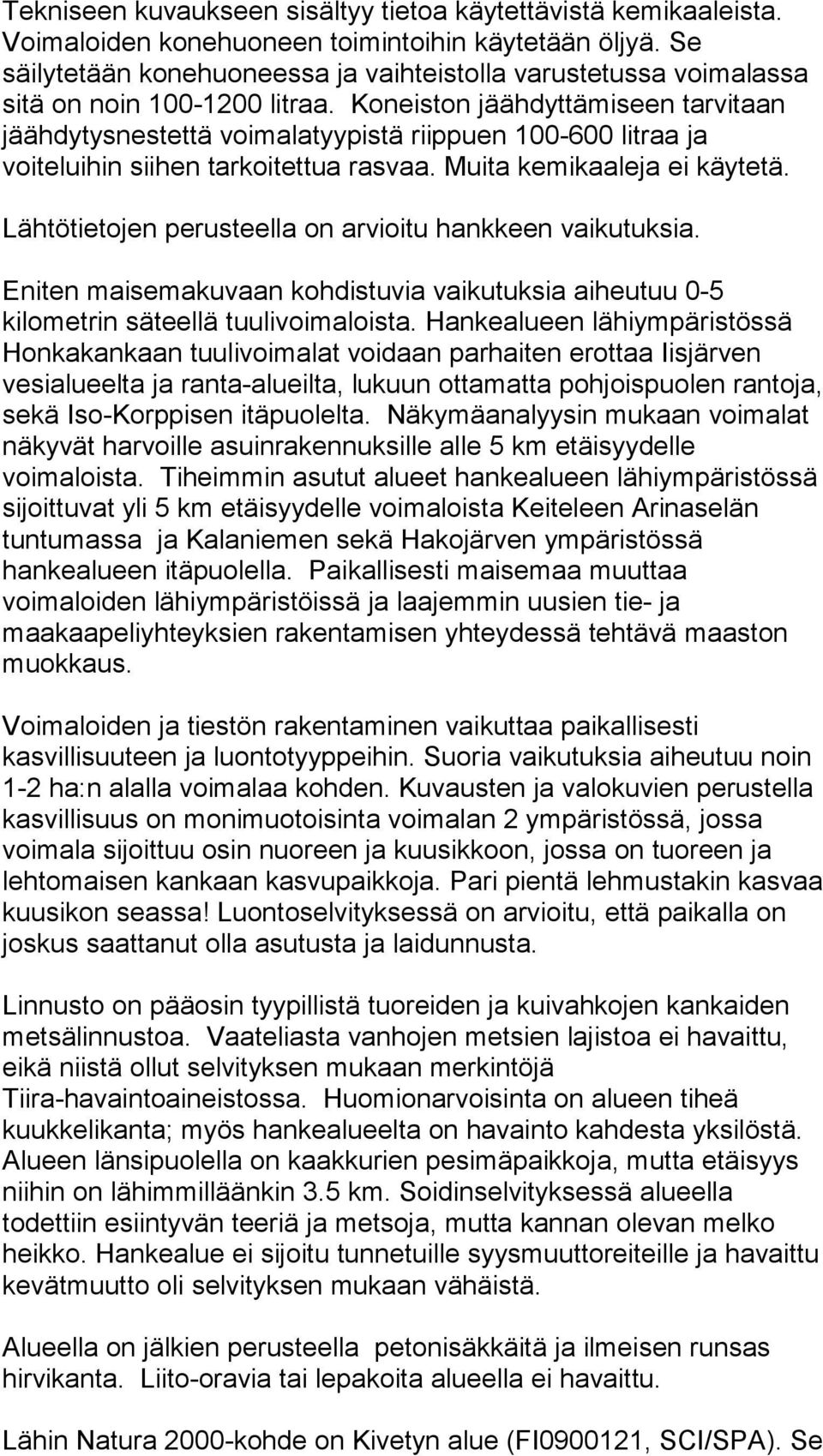 Koneiston jäähdyttämiseen tarvitaan jäähdytysnestettä voimalatyypistä riippuen 100-600 litraa ja voiteluihin siihen tarkoitettua rasvaa. Muita kemikaaleja ei käytetä.