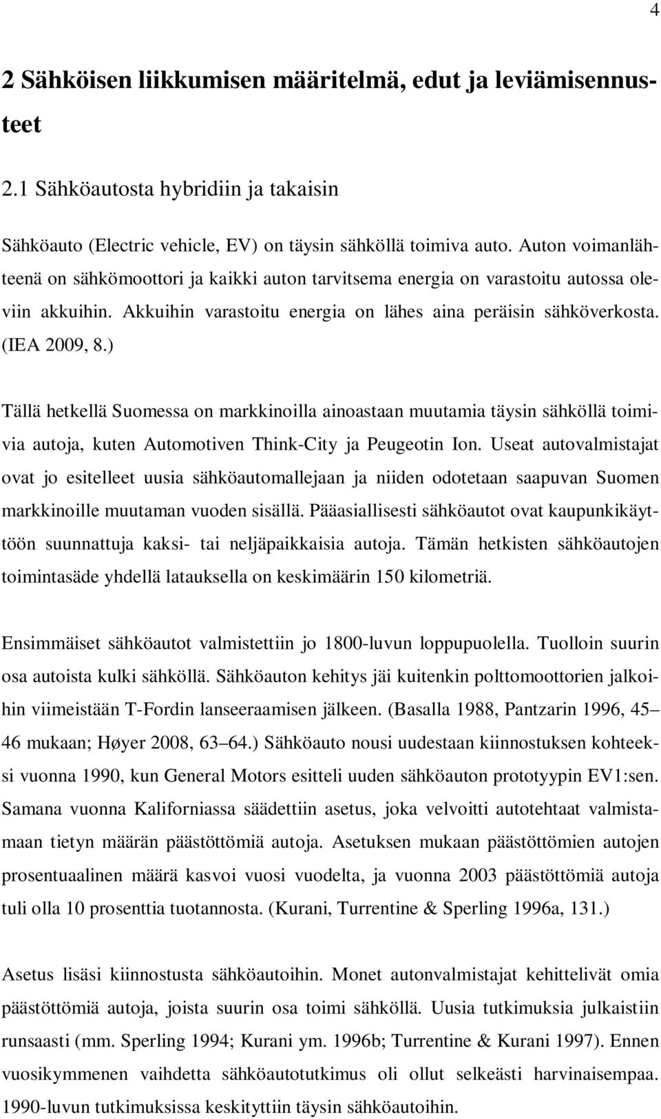 ) Tällä hetkellä Suomessa on markkinoilla ainoastaan muutamia täysin sähköllä toimivia autoja, kuten Automotiven Think-City ja Peugeotin Ion.