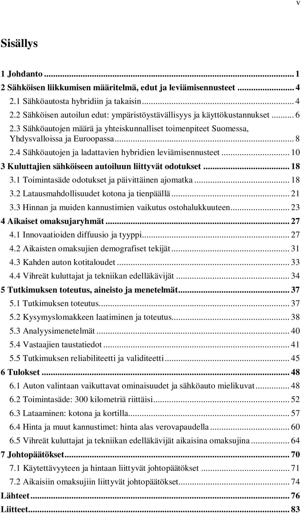 .. 10 3 Kuluttajien sähköiseen autoiluun liittyvät odotukset... 18 3.1 Toimintasäde odotukset ja päivittäinen ajomatka... 18 3.2 Latausmahdollisuudet kotona ja tienpäällä... 21 3.