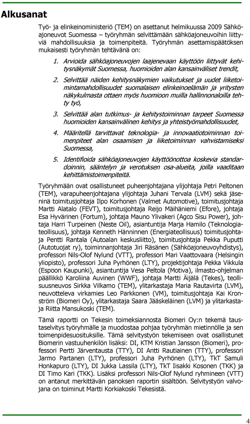 Selvittää näiden kehitysnäkymien vaikutukset ja uudet liiketoimintamahdollisuudet suomalaisen elinkeinoelämän ja yritysten näkykulmasta ottaen myös huomioon muilla hallinnonaloilla tehty työ, 3.