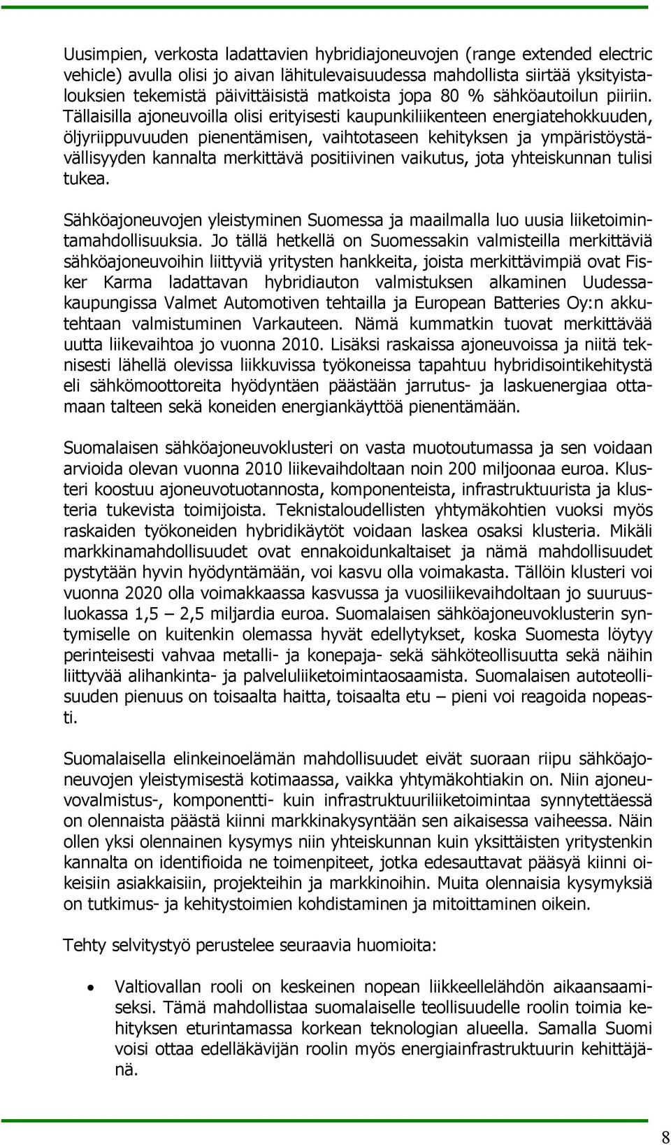 Tällaisilla ajoneuvoilla olisi erityisesti kaupunkiliikenteen energiatehokkuuden, öljyriippuvuuden pienentämisen, vaihtotaseen kehityksen ja ympäristöystävällisyyden kannalta merkittävä positiivinen