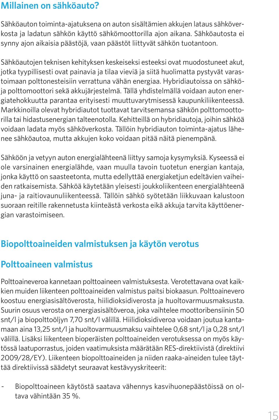 Sähköautojen teknisen kehityksen keskeiseksi esteeksi ovat muodostuneet akut, jotka tyypillisesti ovat painavia ja tilaa vieviä ja siitä huolimatta pystyvät varastoimaan polttonesteisiin verrattuna