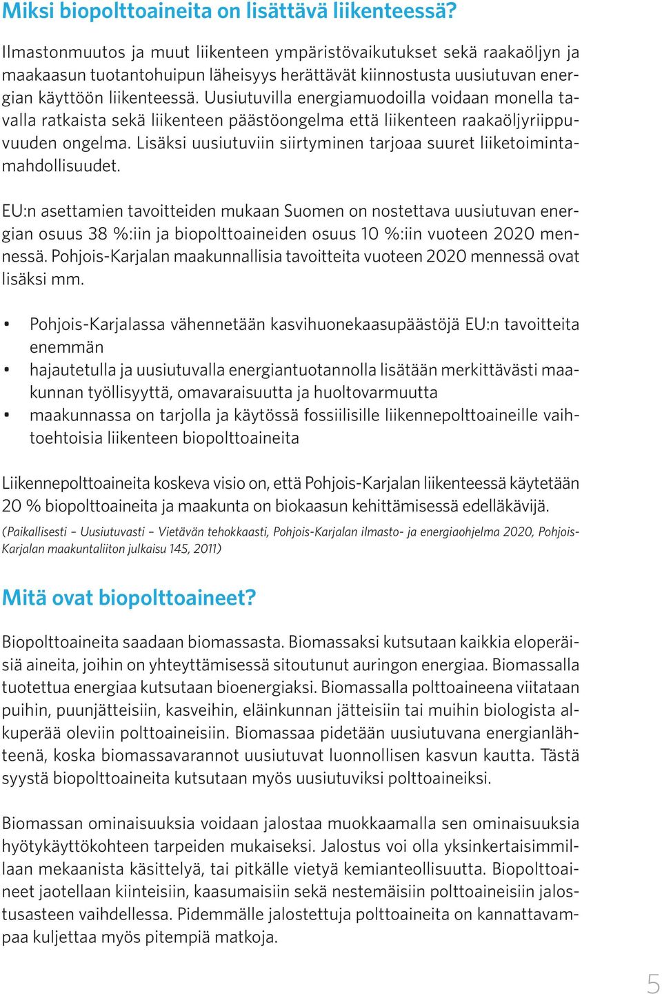 Uusiutuvilla energiamuodoilla voidaan monella tavalla ratkaista sekä liikenteen päästöongelma että liikenteen raaka öljyriippuvuuden ongelma.