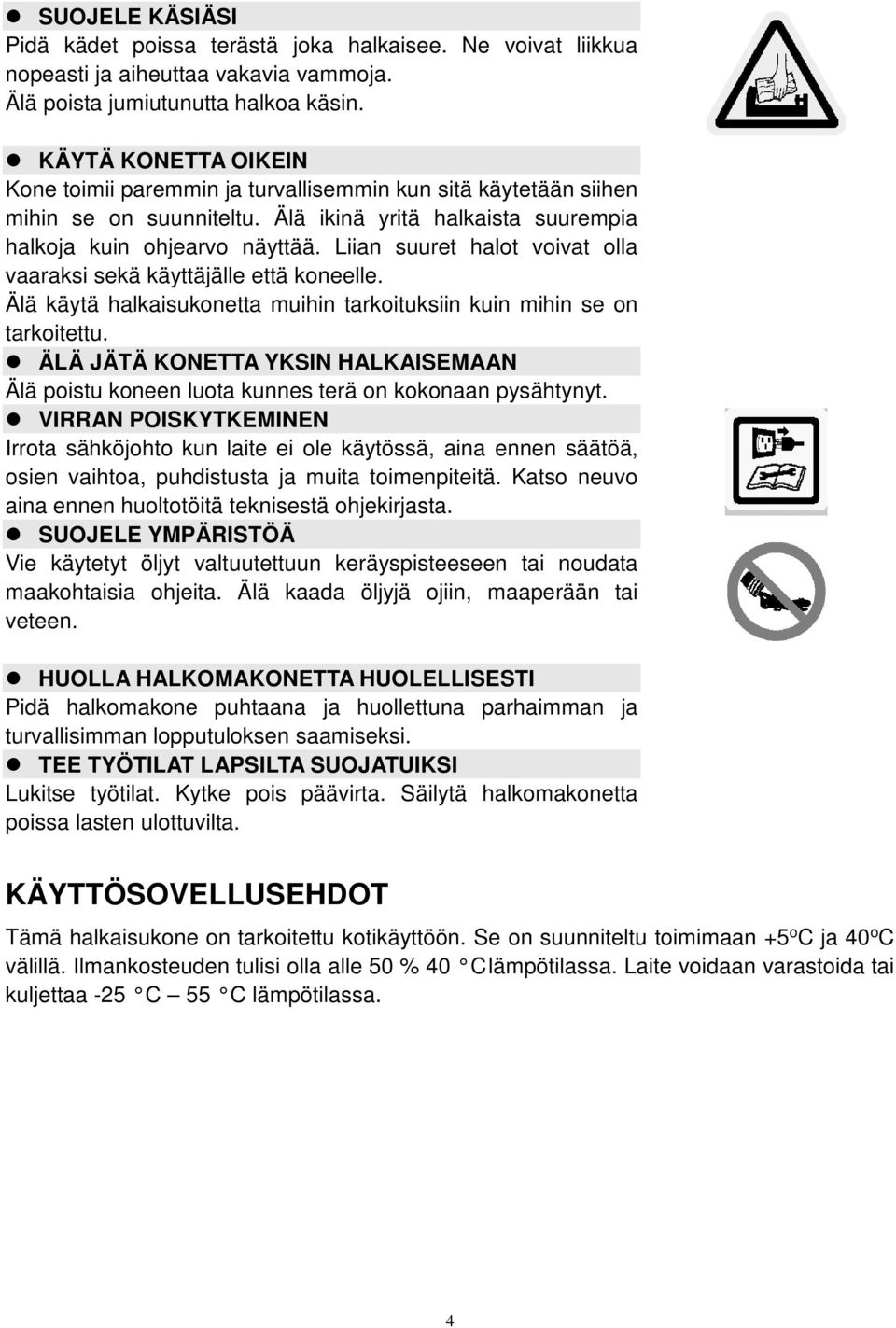 Liian suuret halot voivat olla vaaraksi sekä käyttäjälle että koneelle. Älä käytä halkaisukonetta muihin tarkoituksiin kuin mihin se on tarkoitettu.