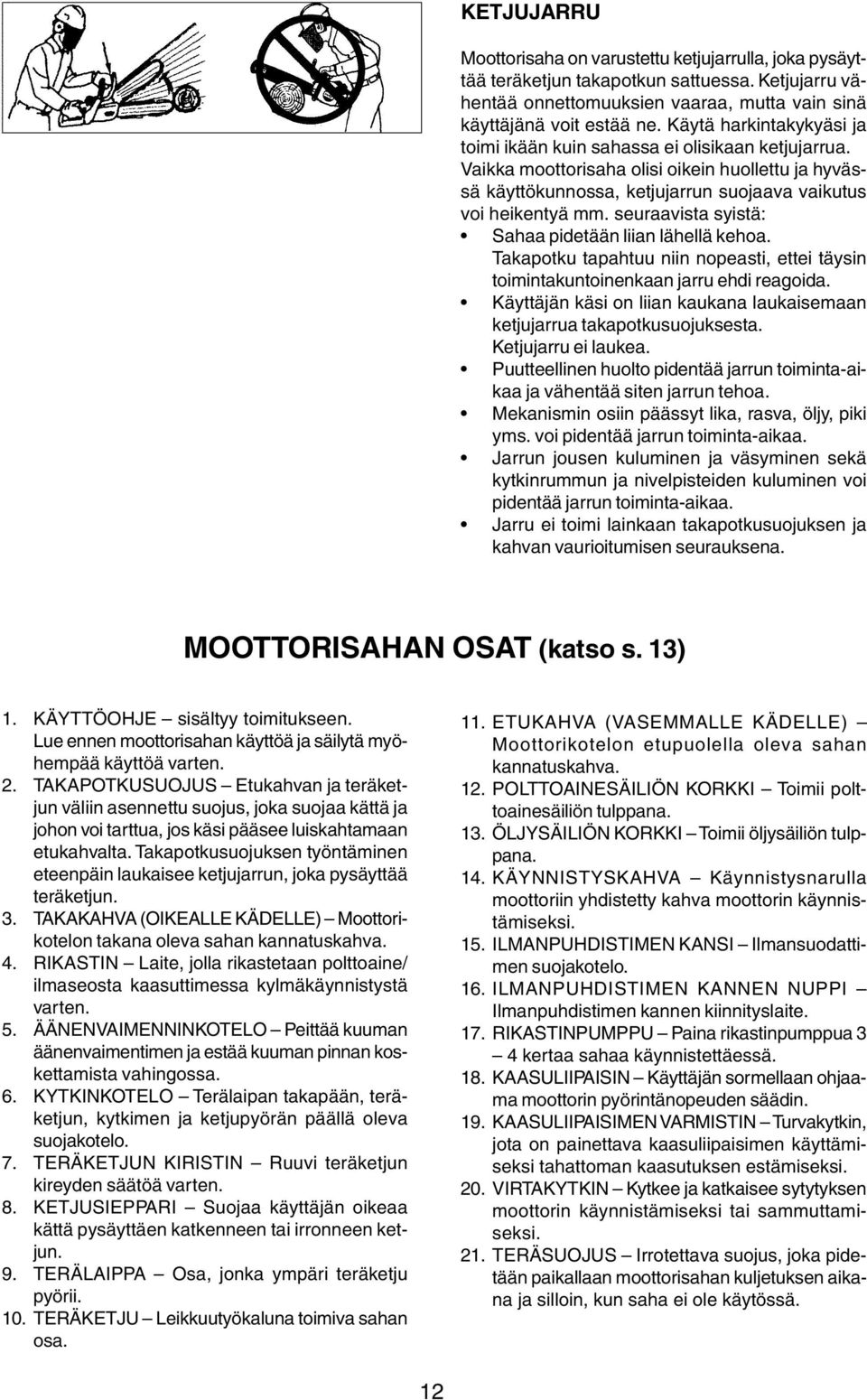 seuraavista syistä: Sahaa pidetään liian lähellä kehoa. Takapotku tapahtuu niin nopeasti, ettei täysin toimintakuntoinenkaan jarru ehdi reagoida.