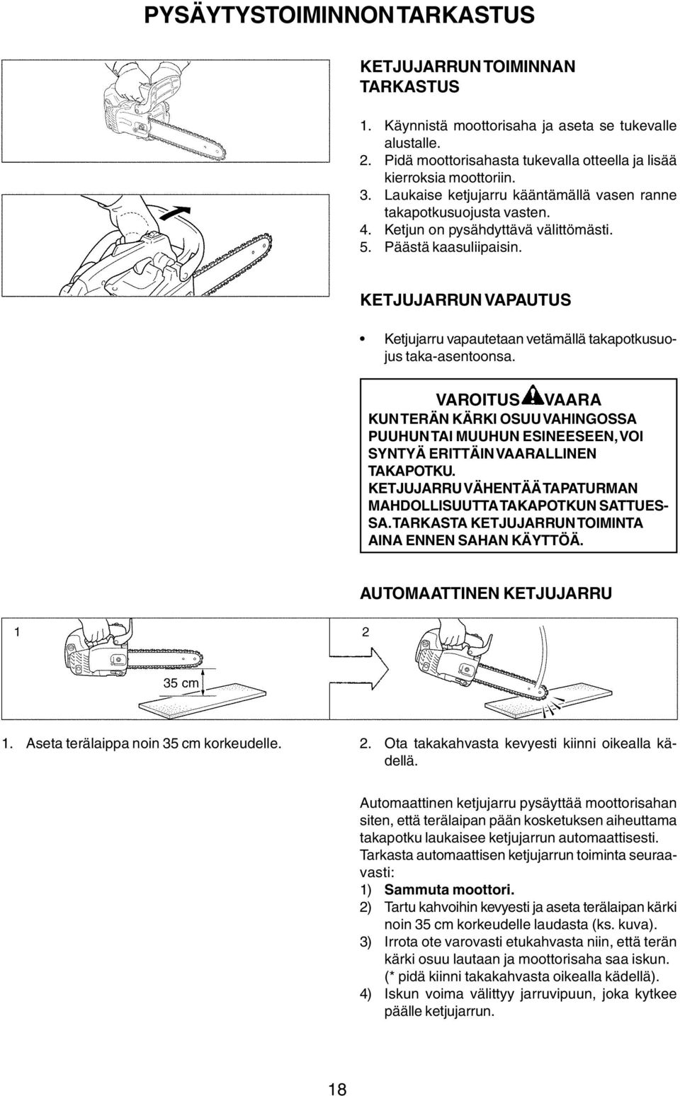 KETJUJARRUN VAPAUTUS Ketjujarru vapautetaan vetämällä takapotkusuojus taka-asentoonsa. KUN TERÄN KÄRKI OSUU VAHINGOSSA PUUHUN TAI MUUHUN ESINEESEEN, VOI SYNTYÄ ERITTÄIN VAARALLINEN TAKAPOTKU.